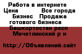 Работа в интернете › Цена ­ 1 000 - Все города Бизнес » Продажа готового бизнеса   . Башкортостан респ.,Мечетлинский р-н